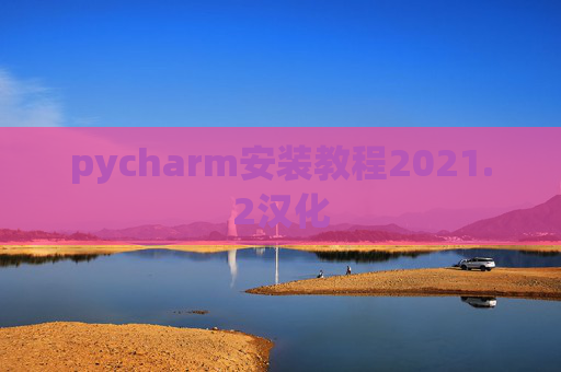 pycharm安装教程2021.2汉化 pycharm安装教程2021.2汉化